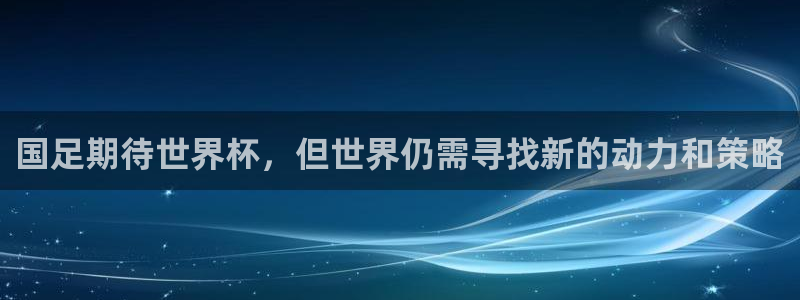 世界杯在线直播：国足期待世界杯，但世界仍需寻找新的动力和策略