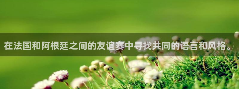 世界杯预选赛规则：在法国和阿根廷之间的友谊赛中寻找共同的语言和风格。