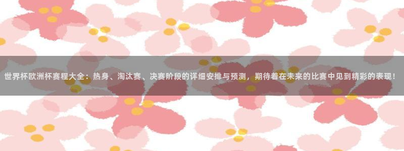 2026世界杯赛制：世界杯欧洲杯赛程大全：热身、淘汰赛、决赛阶段的详细安排与预测，期待着在未来的比赛中见到精彩的表现！