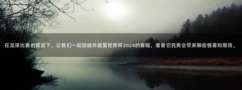 今年世界杯：在足球比赛的背景下，让我们一起回顾并展望世界杯2024的赛程，看看它究竟会带来哪些惊喜和期待。