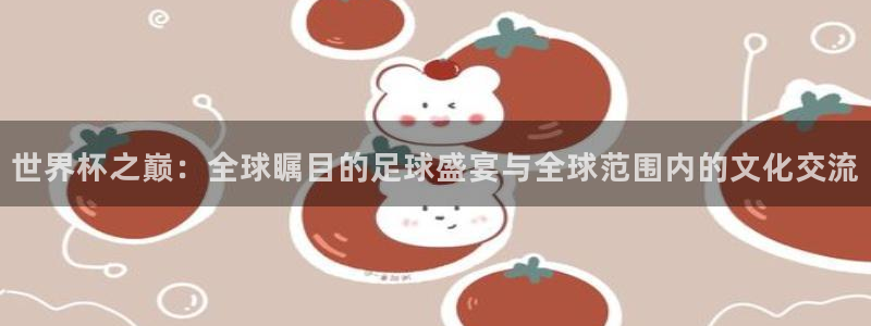 2026世界杯官网：世界杯之巅：全球瞩目的足球盛宴与全球范围内的文化交流