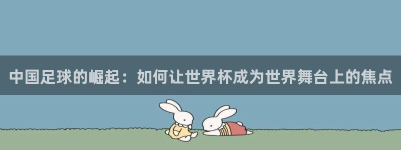 世界杯在线直播：中国足球的崛起：如何让世界杯成为世界舞台上的焦点