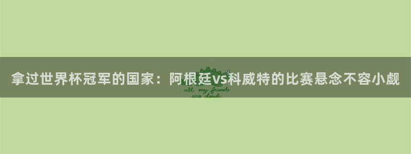 2026男足世界杯：拿过世界杯冠军的国家：阿根廷vs科威特的比赛悬念不容小觑